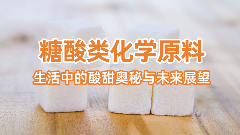糖酸类化学原料：生活中的酸甜奥秘与未来展望